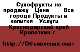 Сухофрукты на продажу › Цена ­ 1 - Все города Продукты и напитки » Услуги   . Краснодарский край,Кропоткин г.